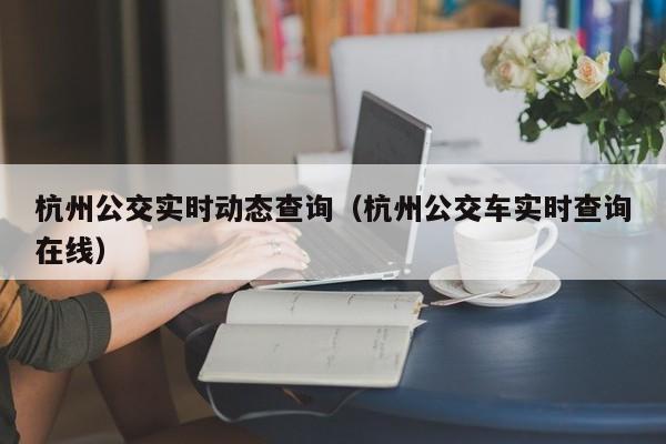 杭州公交实时动态查询（杭州公交车实时查询在线）