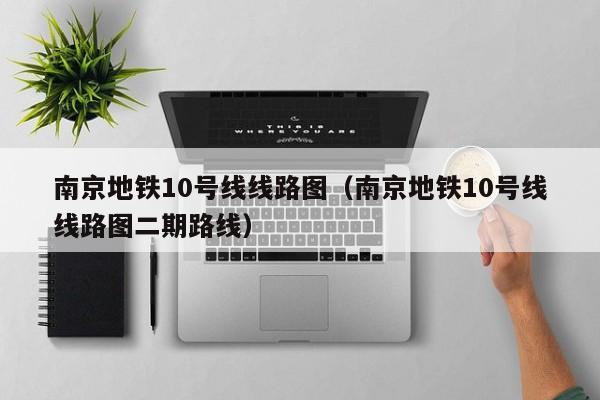 南京地铁10号线线路图（南京地铁10号线线路图二期路线）