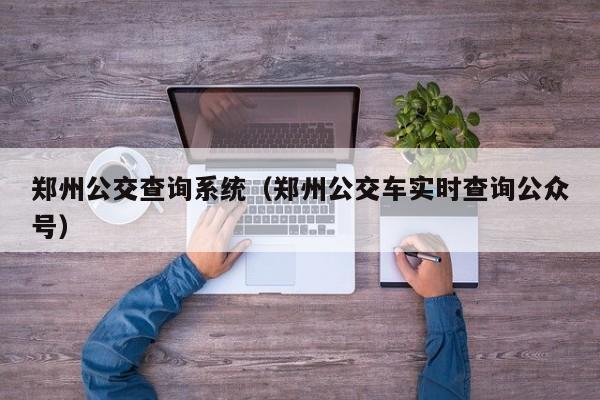 郑州公交查询系统（郑州公交车实时查询公众号）