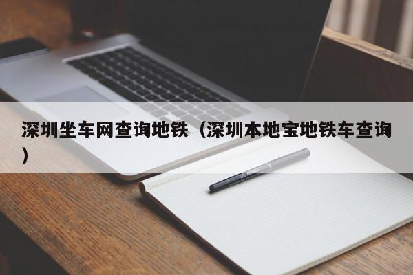 深圳坐车网查询地铁（深圳本地宝地铁车查询）