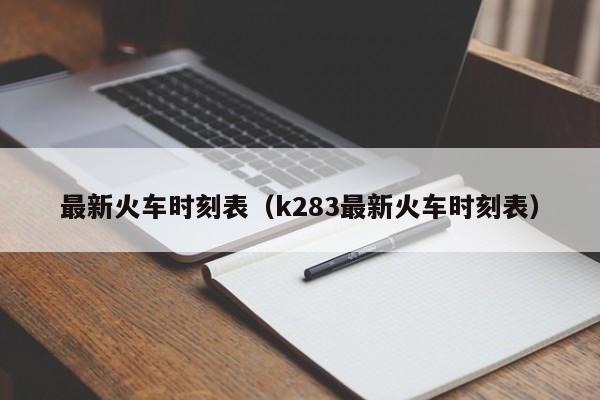 最新火车时刻表（k283最新火车时刻表）