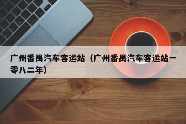 广州番禺汽车客运站（广州番禺汽车客运站一零八二年）