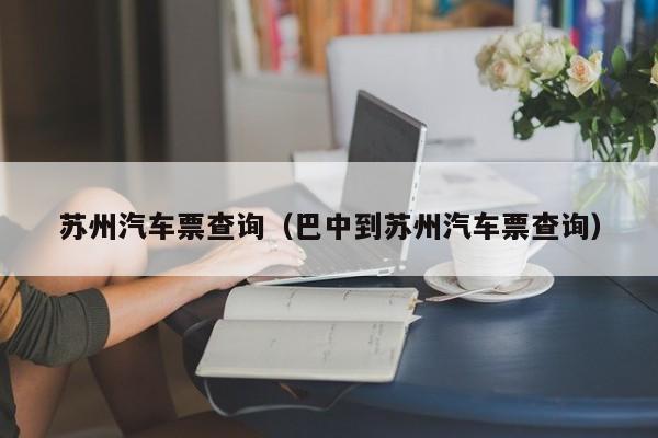 苏州汽车票查询（巴中到苏州汽车票查询）