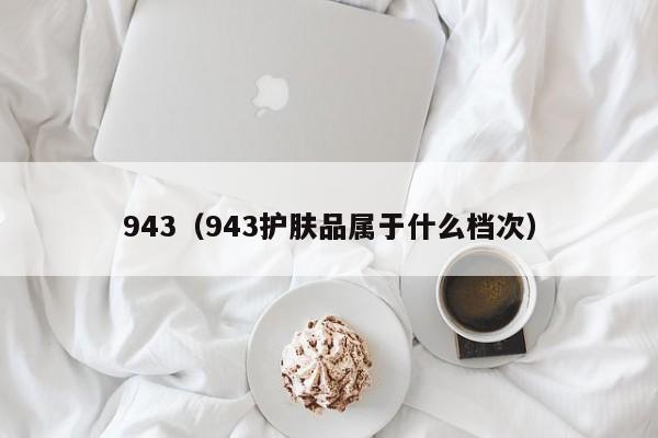 943（943护肤品属于什么档次）