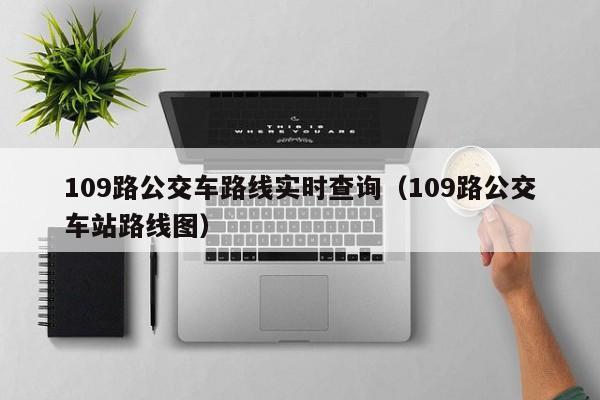 109路公交车路线实时查询（109路公交车站路线图）