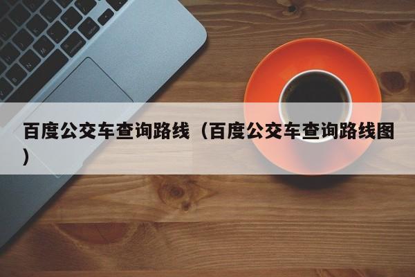 百度公交车查询路线（百度公交车查询路线图）