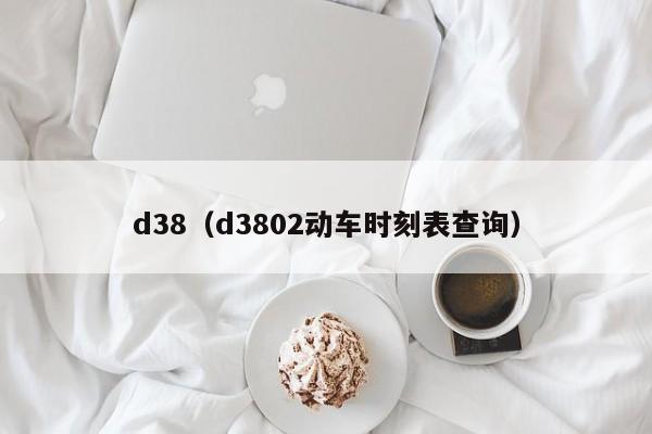 d38（d3802动车时刻表查询）