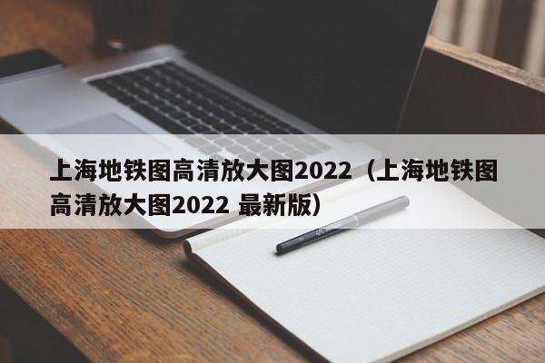 上海地铁图高清放大图2022（上海地铁图高清放大图2022 最新版）