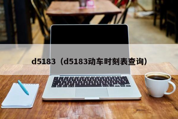 d5183（d5183动车时刻表查询）