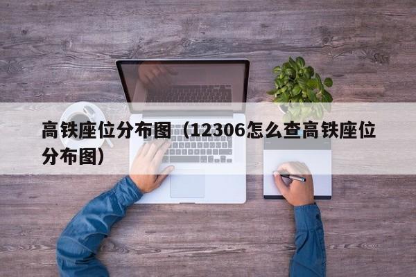 高铁座位分布图（12306怎么查高铁座位分布图）