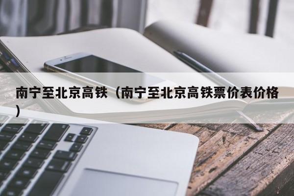 南宁至北京高铁（南宁至北京高铁票价表价格）