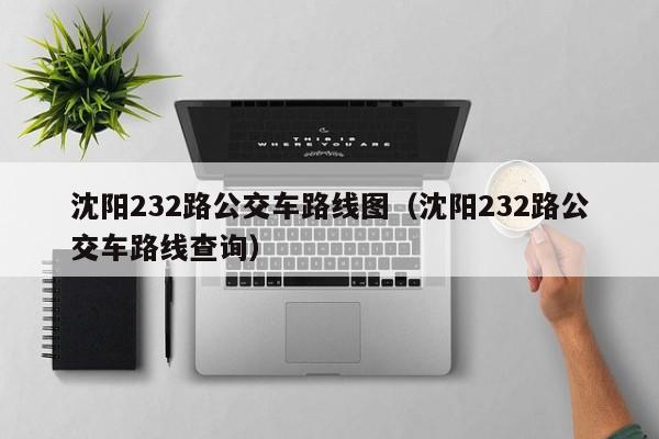 沈阳232路公交车路线图（沈阳232路公交车路线查询）