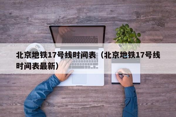 北京地铁17号线时间表（北京地铁17号线时间表最新）