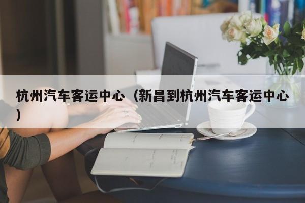 杭州汽车客运中心（新昌到杭州汽车客运中心）