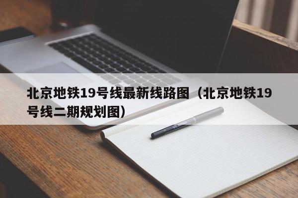 北京地铁19号线最新线路图（北京地铁19号线二期规划图）