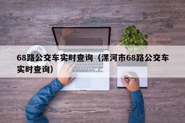 68路公交车实时查询（漯河市68路公交车实时查询）