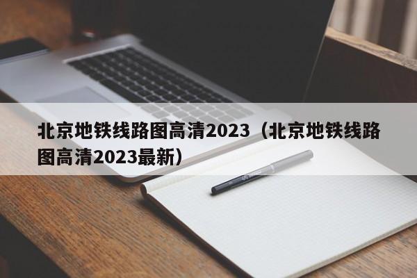 北京地铁线路图高清2023（北京地铁线路图高清2023最新）