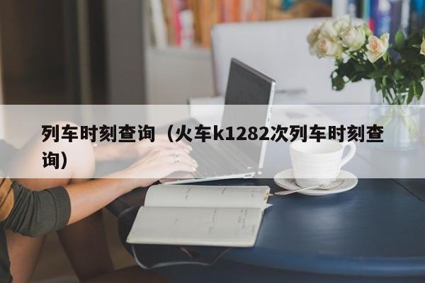 列车时刻查询（火车k1282次列车时刻查询）