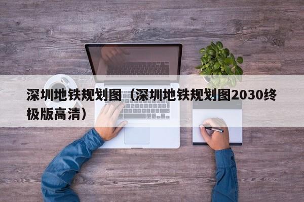 深圳地铁规划图（深圳地铁规划图2030终极版高清）