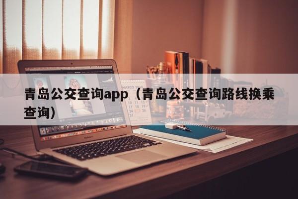 青岛公交查询app（青岛公交查询路线换乘查询）