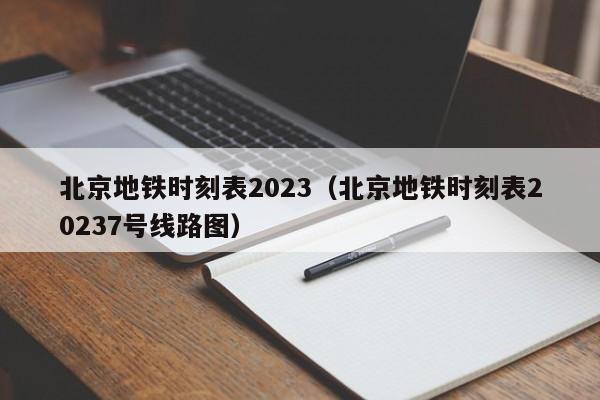 北京地铁时刻表2023（北京地铁时刻表20237号线路图）