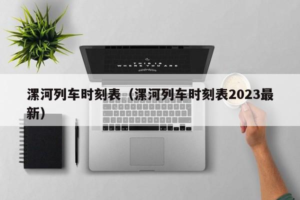 漯河列车时刻表（漯河列车时刻表2023最新）