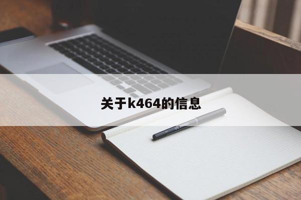 关于k464的信息