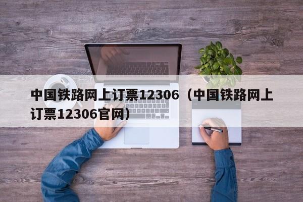 中国铁路网上订票12306（中国铁路网上订票12306官网）