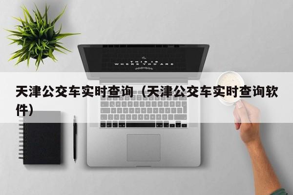 天津公交车实时查询（天津公交车实时查询软件）