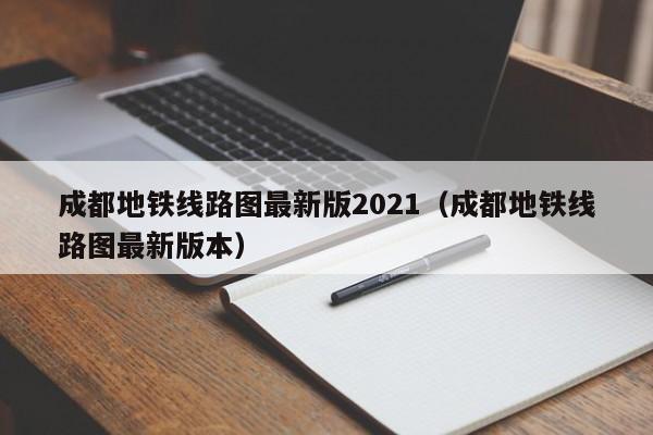 成都地铁线路图最新版2021（成都地铁线路图最新版本）