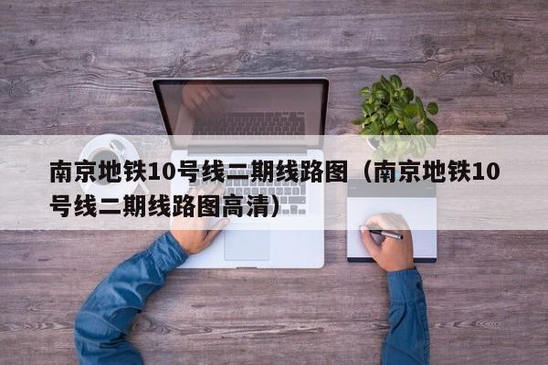 南京地铁10号线二期线路图（南京地铁10号线二期线路图高清）