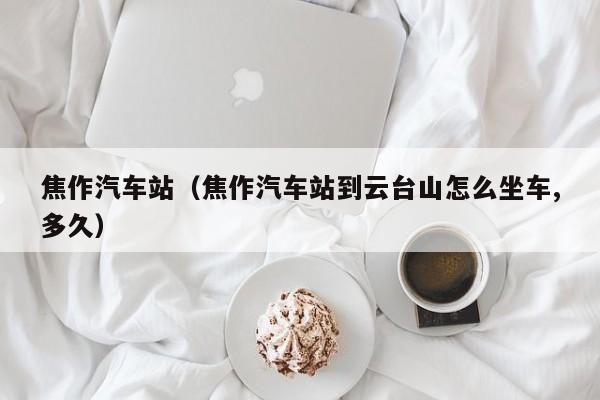 焦作汽车站（焦作汽车站到云台山怎么坐车,多久）