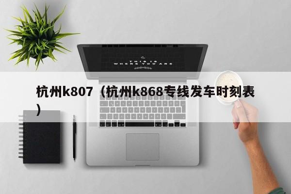 杭州k807（杭州k868专线发车时刻表）