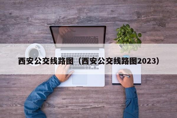 西安公交线路图（西安公交线路图2023）