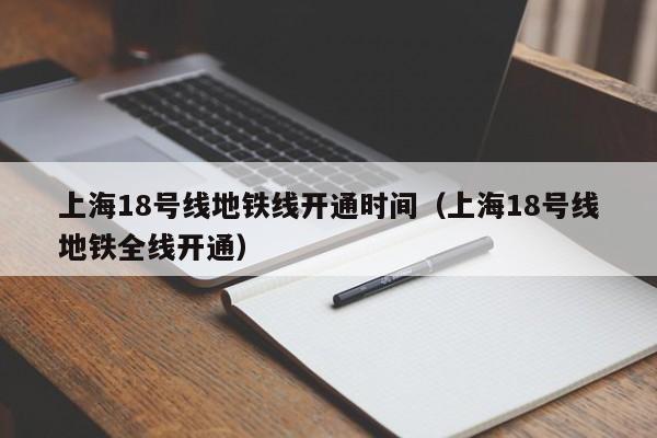 上海18号线地铁线开通时间（上海18号线地铁全线开通）