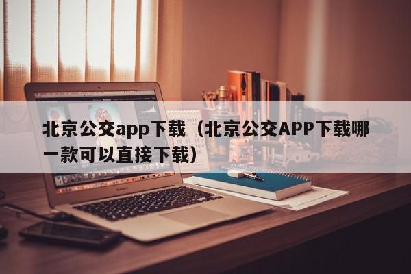 北京公交app下载（北京公交APP下载哪一款可以直接下载）