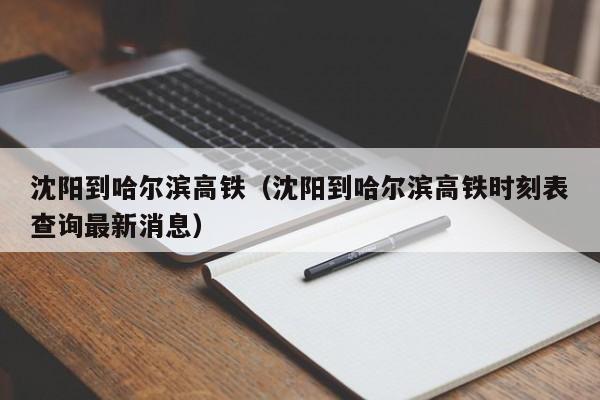 沈阳到哈尔滨高铁（沈阳到哈尔滨高铁时刻表查询最新消息）