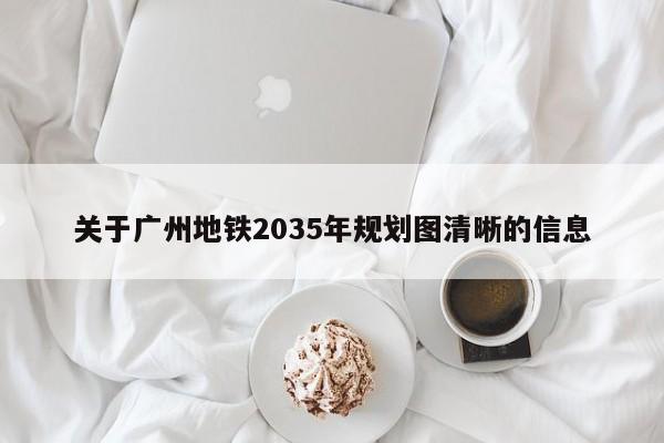 关于广州地铁2035年规划图清晰的信息