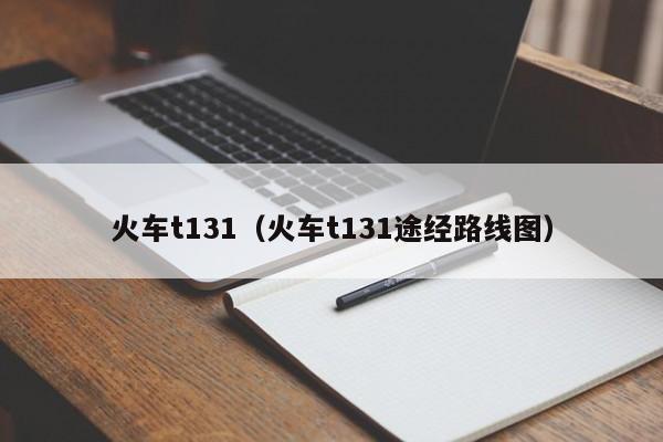 火车t131（火车t131途经路线图）