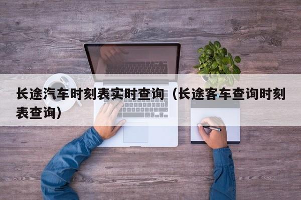 长途汽车时刻表实时查询（长途客车查询时刻表查询）