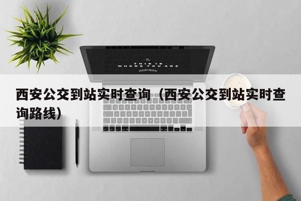 西安公交到站实时查询（西安公交到站实时查询路线）