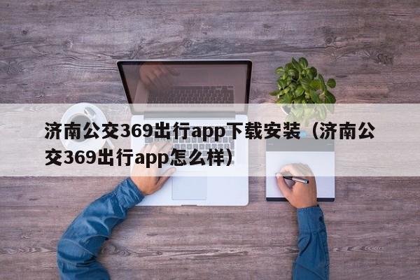 济南公交369出行app下载安装（济南公交369出行app怎么样）