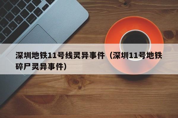 深圳地铁11号线灵异事件（深圳11号地铁碎尸灵异事件）